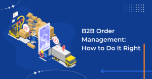 B2B Order Management: How to Do It Right