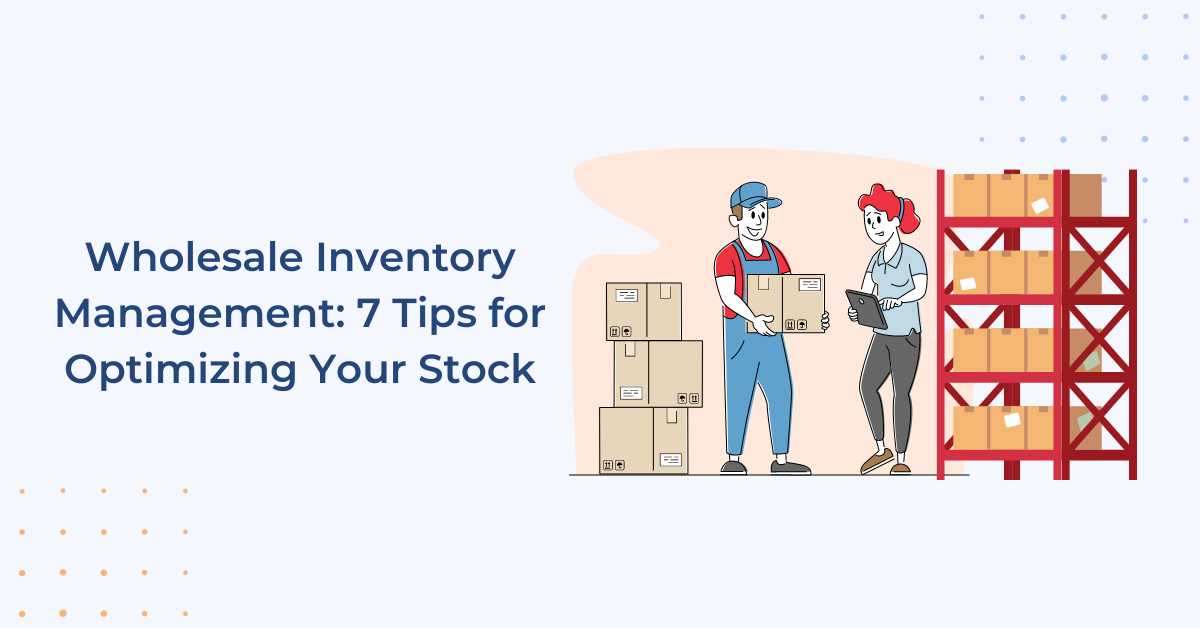 Wholesale Inventory Management: 7 Tips for Optimizing Stock